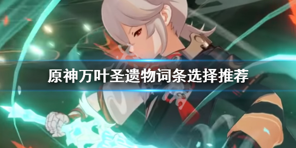 《原神》万叶圣遗物词条怎么选 万叶圣遗物词条选择推荐