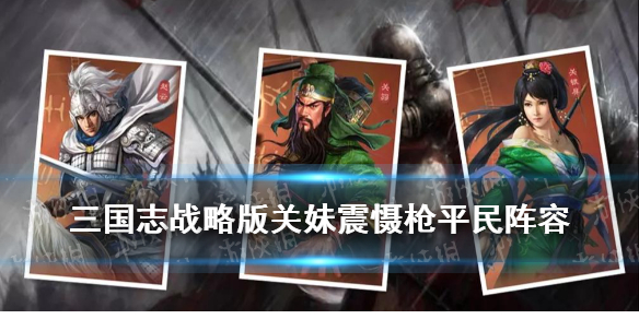 《三国志战略版》关妹震慑枪阵容推荐 平民关妹蜀枪搭配攻略