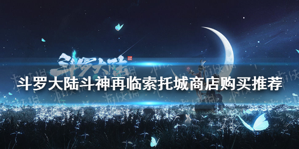 《斗罗大陆斗神再临》索托城商店购买推荐 索托城商店买什么