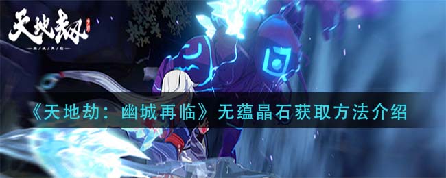 《天地劫：幽城再临》无蕴晶石获取方法介绍