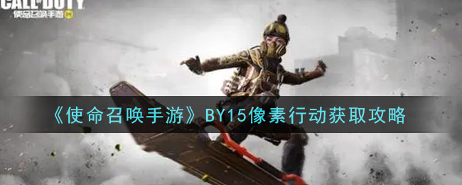 《使命召唤手游》BY15像素行动获取攻略