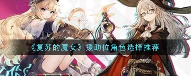《复苏的魔女》援助位角色选择推荐