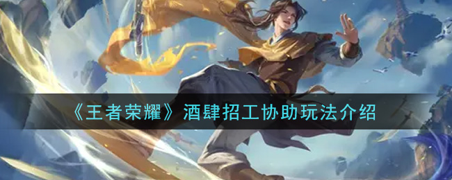 《王者荣耀》酒肆招工协助玩法推荐