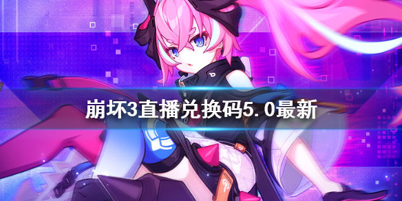 《崩坏3》直播兑换码5.0最新 5.0版本直播兑换码分享