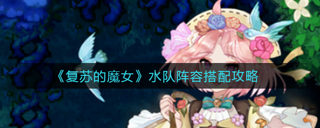 《复苏的魔女》水队阵容搭配攻略