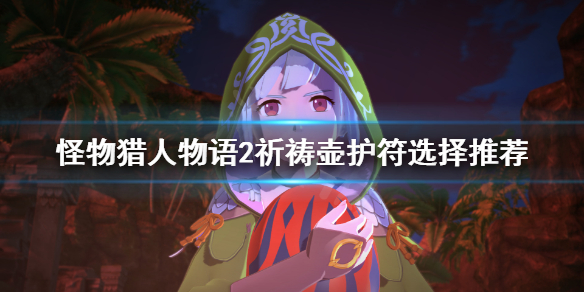 《怪物猎人物语2》祈祷壶护符怎么选？祈祷壶护符选择推荐