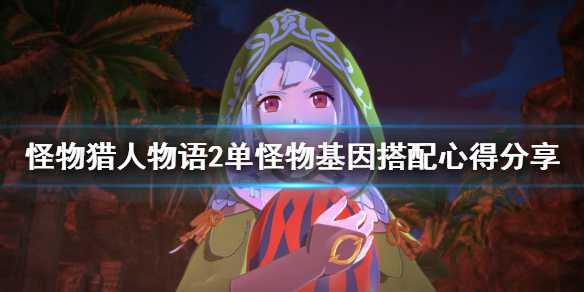 《怪物猎人物语2》单怪物基因怎么搭配？单怪物基因搭配心得分享