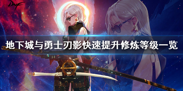 《地下城与勇士》刃影如何快速提升修炼等级？刃影快速提升修炼等级一览