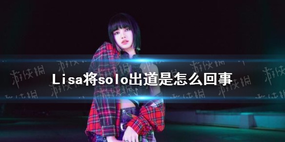 Lisa将solo出道是怎么回事