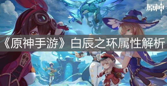 《原神手游》白辰之环属性解析
