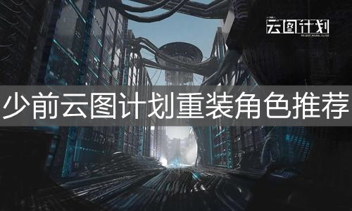 《少前云图计划》重装角色推荐