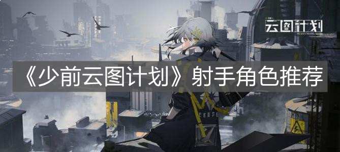 《少前云图计划》射手角色推荐