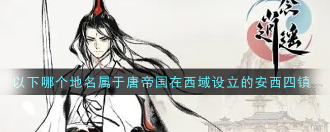 《一念逍遥》以下哪个地名属于唐帝国在西域设立的安西四镇答案介绍