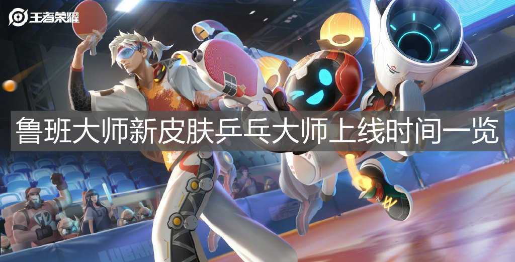 《王者荣耀》鲁班大师新皮肤乒乓大师上线时间一览