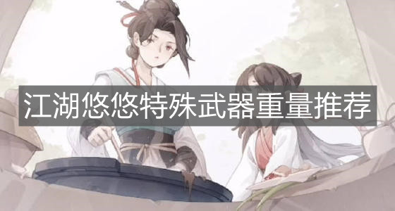 《江湖悠悠》特殊武器重量推荐