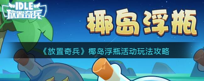 《放置奇兵》椰岛浮瓶活动玩法攻略
