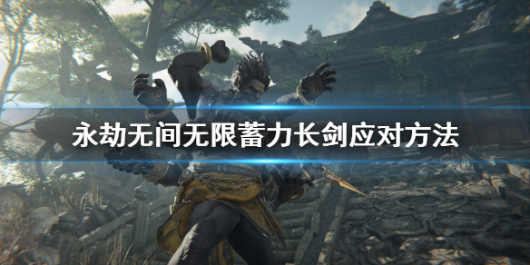 《永劫无间》怎么打无限蓄力长剑？无限蓄力长剑应对方法