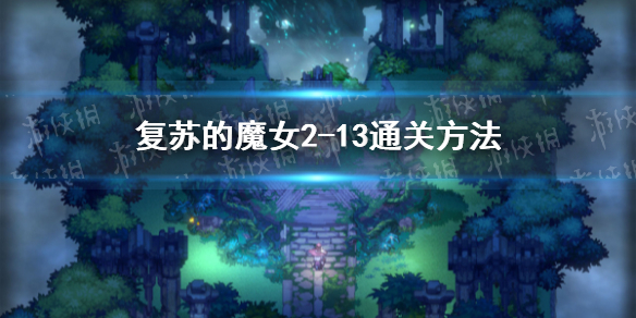 《复苏的魔女》2-13怎么过 复苏的魔女2-13通关方法