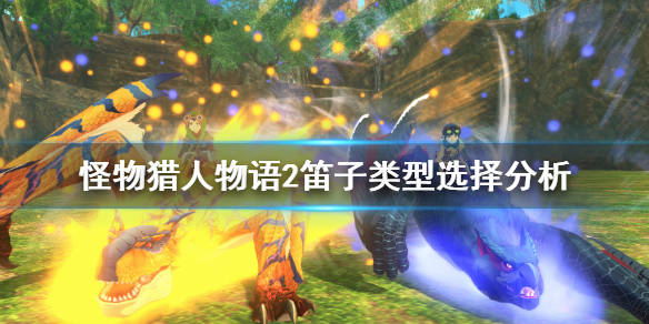 《怪物猎人物语2》笛子怎么选？笛子类型选择分析