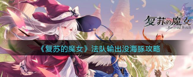 《复苏的魔女》法队输出没海豚该练谁