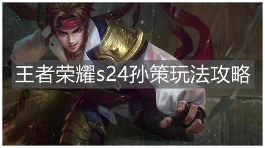《王者荣耀》s24孙策玩法攻略