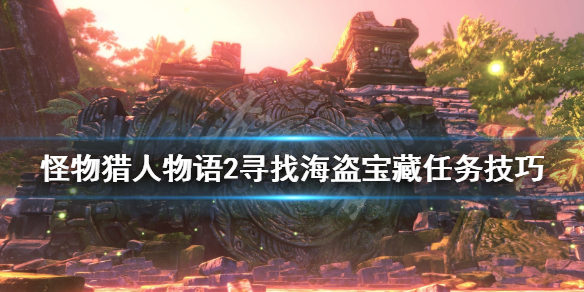 《怪物猎人物语2》寻找海盗宝藏任务技巧 寻找海盗的宝物怎么做？