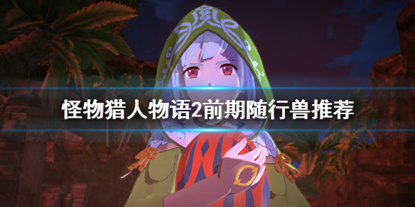 《怪物猎人物语2》前期需要刷蛋吗？前期随行兽推荐