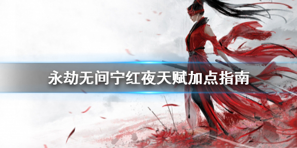 《永劫无间》宁红夜天赋怎么点？宁红夜天赋加点指南