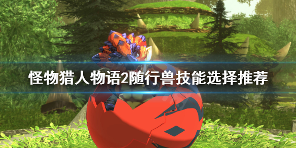 《怪物猎人物语2》随行兽带什么技能？随行兽技能选择推荐