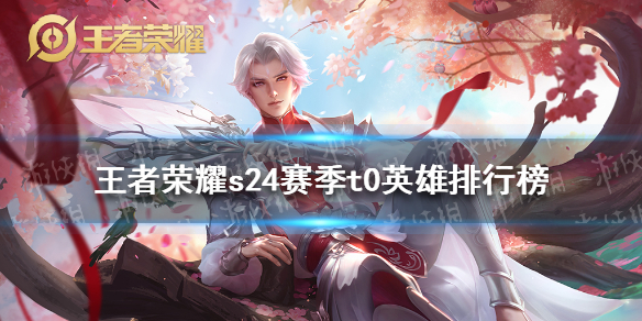《王者荣耀》s24赛季t0英雄排行榜 s24赛季各位置英雄排行