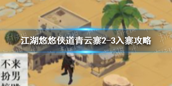 《江湖悠悠》侠道青云寨2-3入寨攻略怎么过 侠道青云寨2-3入寨攻略