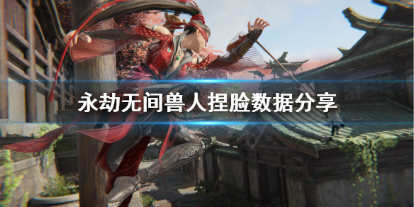 《永劫无间》兽人怎么捏？兽人捏脸数据分享