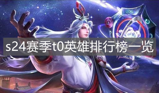 《王者荣耀》s24赛季t0英雄排行榜一览