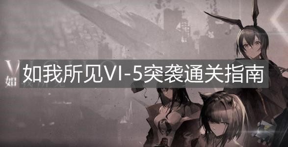 《明日方舟》如我所见VI-5突袭通关指南