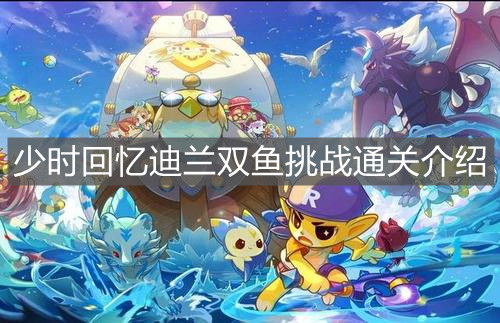 《洛克王国》少时回忆迪兰双鱼挑战通关介绍