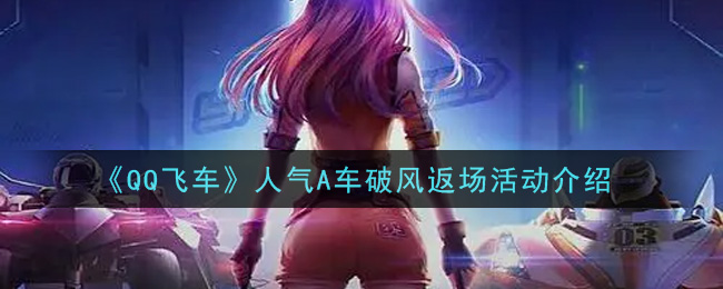 《QQ飞车》人气A车破风返场活动介绍