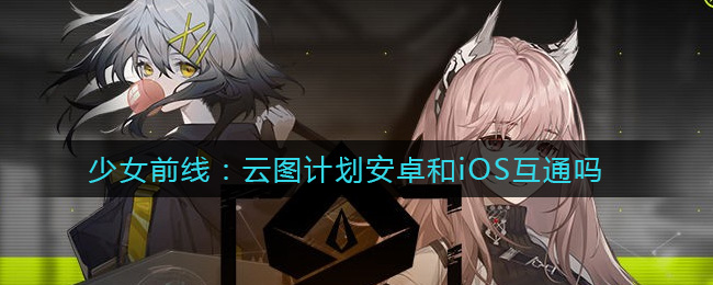 少女前线：云图计划安卓和iOS互通吗