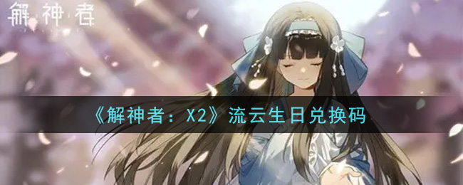 《解神者：X2》流云生日兑换码