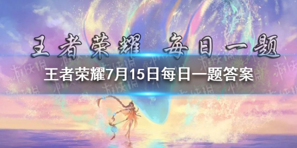 昨日推文末尾提到的王者日历板块中，有机会获得哪位英雄的可动公仔呢？ 王者荣耀7月15日每日一题答案