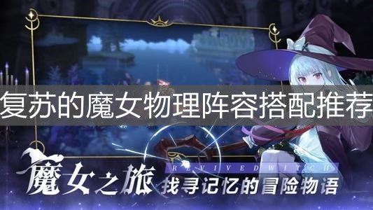 《复苏的魔女》物理阵容搭配推荐