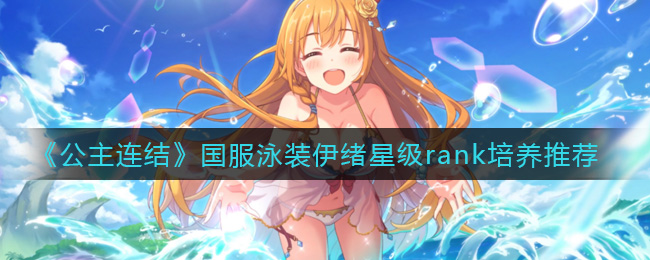 《公主连结》国服泳装伊绪星级rank培养推荐