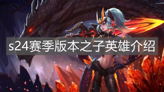 《王者荣耀》s24赛季版本之子英雄介绍