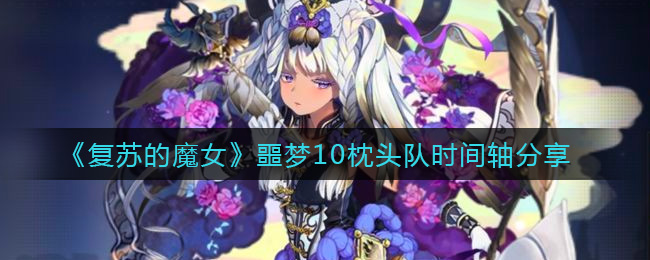 《复苏的魔女》噩梦10枕头队时间轴分享