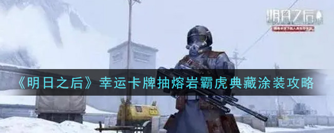 《明日之后》幸运卡牌抽熔岩霸虎典藏涂装攻略