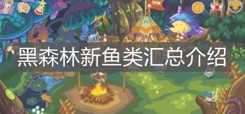 《摩尔庄园手游》黑森林新鱼类汇总介绍