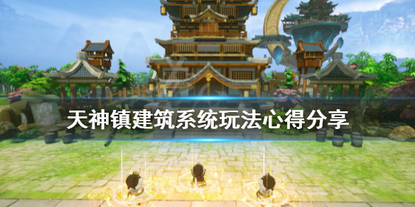 《天神镇》建筑系统怎么玩？建筑系统玩法心得分享