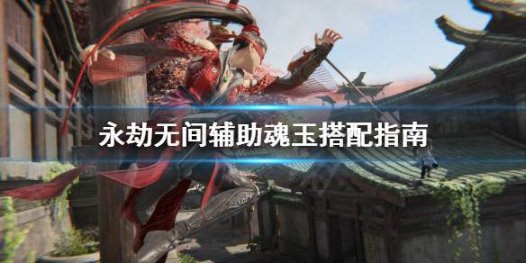 《永劫无间》辅助魂玉带什么？辅助魂玉搭配指南