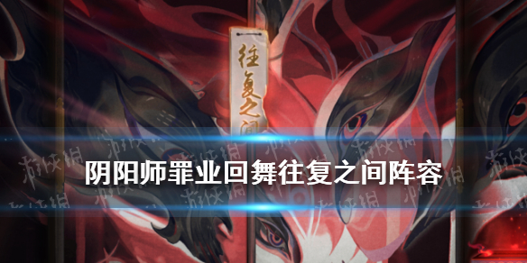 《阴阳师》往复之间阵容推荐 罪业回舞爬塔攻略