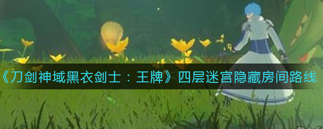 《刀剑神域黑衣剑士：王牌》四层迷宫隐藏房间路线