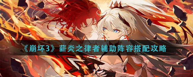 《崩坏3》薪炎之律者辅助阵容搭配攻略